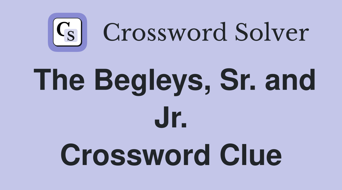 The Begleys Sr and Jr Crossword Clue Answers Crossword Solver